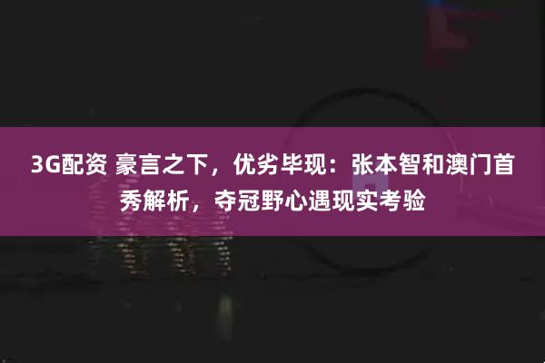 3G配资 豪言之下，优劣毕现：张本智和澳门首秀解析，夺冠野心遇现实考验