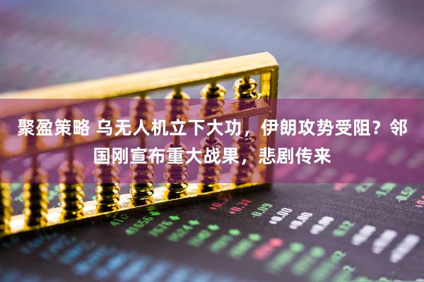 聚盈策略 乌无人机立下大功，伊朗攻势受阻？邻国刚宣布重大战果，悲剧传来